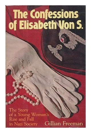 The Confessions of Elisabeth Von S.: The Story of a Young Woman's Rise and Fall in Nazi Society