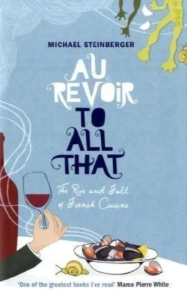 Au Revoir to All That: The Rise and Fall of French Cuisine