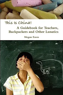 This Is China: A Guidebook for Teachers, Backpackers and Other Lunatics