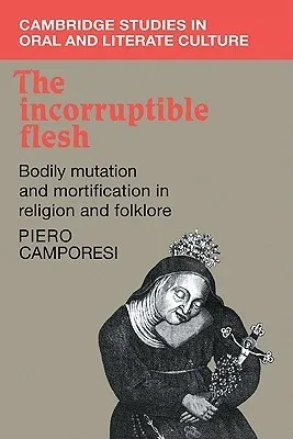 The Incorruptible Flesh: Bodily Mutation and Mortification in Religion and Folklore