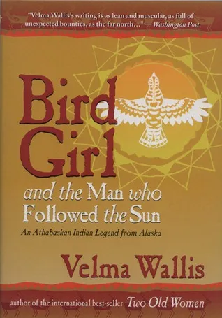 Bird Girl & the Man Who Followed the Sun: An Athabaskan Indian Legend from Alaska