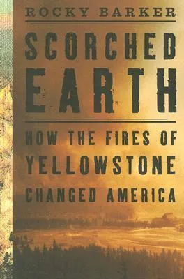 Scorched Earth: How the Fires of Yellowstone Changed America