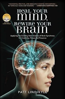 Heal Your Mind, Rewire Your Brain: Applying the Exciting New Science of Brain Synchrony for Creativity, Peace and Presence