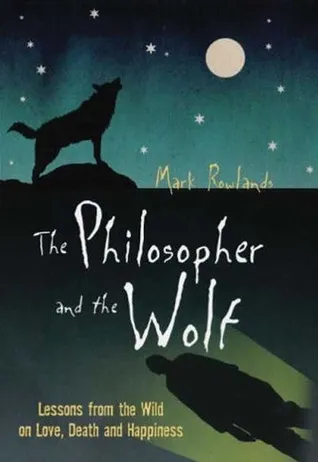 The Philosopher and the Wolf: Lessons from the Wild on Love, Death and Happiness