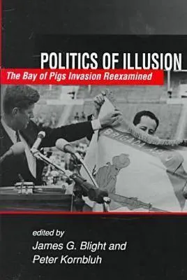 Politics of Illusion: The Bay of Pigs Invasion Reexamined