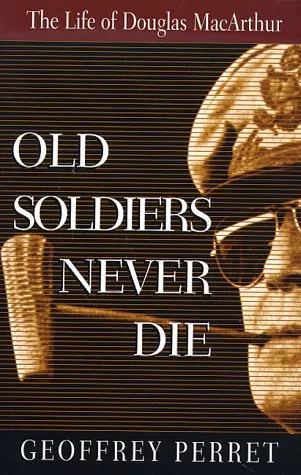 Old Soldiers Never Die: The Life of Douglas MacArthur