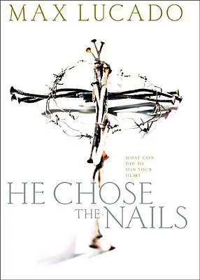 He Chose the Nails: What God Did to Win Your Heart