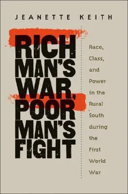 Rich Man's War, Poor Man's Fight: Race, Class, and Power in the Rural South During the First World War