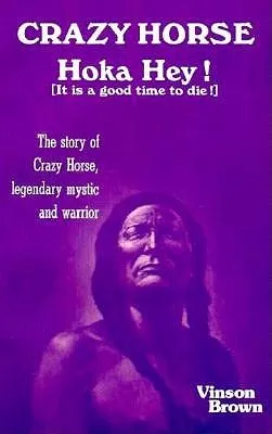 Crazy Horse, Hoka Hey!: It Is a Good Time to Die!: The Story of Crazy Horse, Legendary Mystic and Warrior