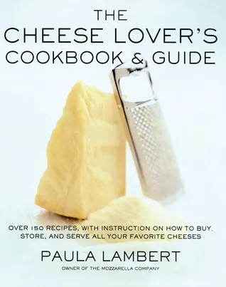 The Cheese Lover's Cookbook  Guide: Over 100 Recipes, with Instructions on How to Buy, Store, and Serve All Your Favorite Cheeses