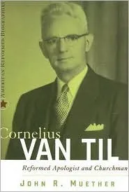 Cornelius Van Til: Reformed Apologist and Churchman