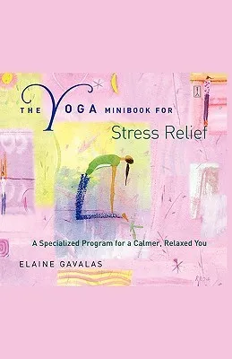 The Yoga Minibook for Stress Relief: A Specialized Program for a Calmer, Relaxed You