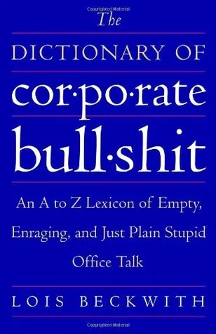 The Dictionary of Corporate Bullshit: An A to Z Lexicon of Empty, Enraging, and Just Plain Stupid Office Talk