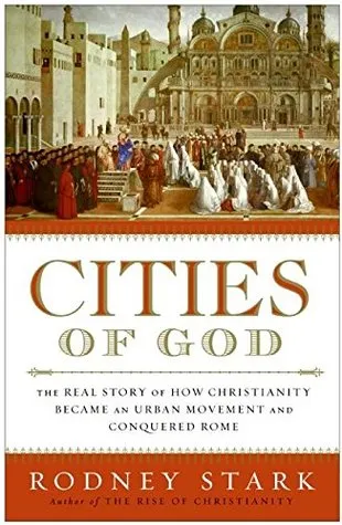 Cities of God: The Real Story of How Christianity Became an Urban Movement and Conquered Rome