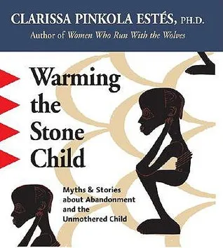 Warming the Stone Child: Myths and Stories about Abandonment and the Unmothered Child