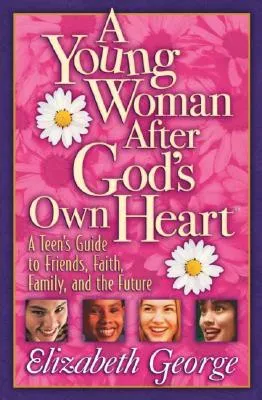 A Young Woman After God's Own Heart: A Teen's Guide to Friends, Faith, Family, and the Future