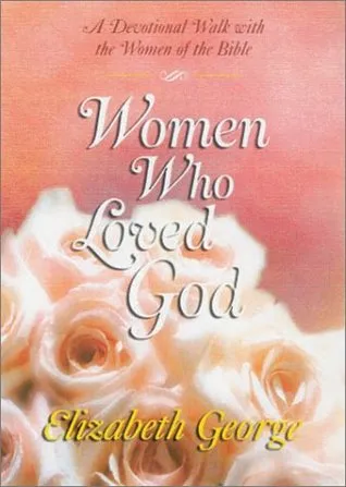 Women Who Loved God: A Devotional Walk with the Women of the Bible