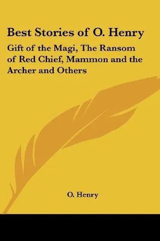 Best Stories of O. Henry: Gift of the Magi, the Ransom of Red Chief, Mammon and the Archer and Others