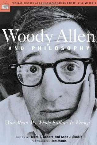 Woody Allen and Philosophy: [You Mean My Whole Fallacy Is Wrong?]