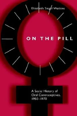 On the Pill: A Social History of Oral Contraceptives, 1950-1970