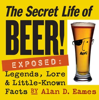 The Secret Life of Beer!: Exposed: Legends, Lore  Little-Known Facts