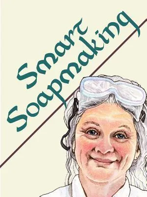 Smart Soapmaking: The Simple Guide to Making Traditional Handmade Soap Quickly, Safely, and Reliably: The Simple Guide to Making Traditional Handmade ... Soaps for Family, Friends, and Yourself