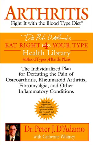 Arthritis: Fight It with the Blood Type Diet: The Individualized Plan for Defeating the Pain of Osteoarthritis, Rheumatoid Art Hritis, Fibromyalgia, and Other Inflammatory Conditions