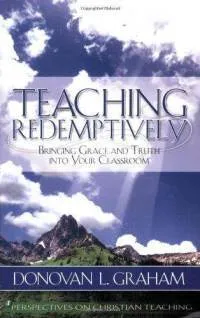 Teaching Redemptively: Bringing Grace and Truth Into Your Classroom