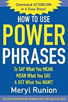 How to Use Power Phrases to Say What You Mean, Mean What Youhow to Use Power Phrases to Say What You Mean, Mean What You Say, & Get What You Want 