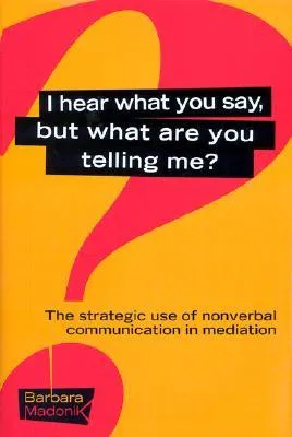 I Hear What You Say, But What Are You Telling Me?: The Strategic Use of Nonverbal Communication in Dispute Resolution