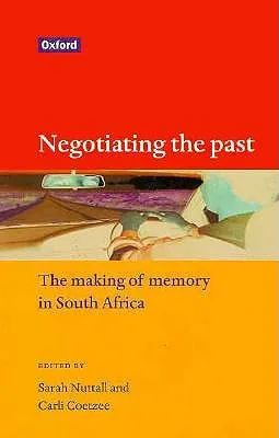 Negotiating the Past: The Making of Memory in South Africa