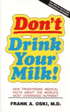 Don't Drink Your Milk!: New Frightening Medical Facts About the World's Most Overrated Nutrient