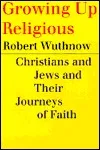 Growing Up Religious : Christians and Jews and Their Journeys of Faith