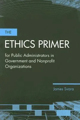 The Ethics Primer for Public Administrators in Government and Nonprofit Organizations