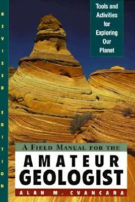 A Field Manual for the Amateur Geologist: Tools and Activities for Exploring Our Planet