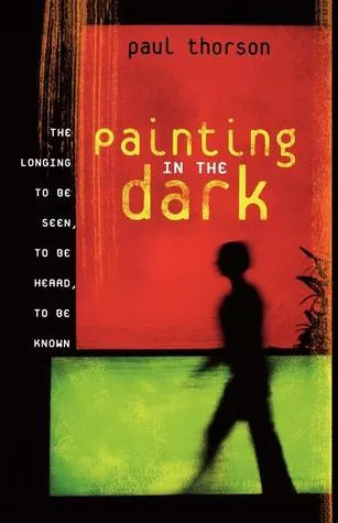 Painting in the Dark: The Longing to Be Seen, to Be Heard, and to Be Known