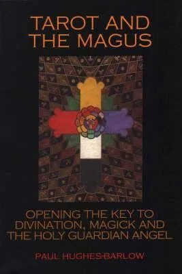 Tarot and the Magus: Opening the Key to Divination, Magick and the Holy Guardian Angel