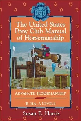 The United States Pony Club Manual of Horsemanship: Advanced Horsemanship B/HA/A Levels