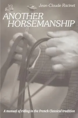 Another Horsemanship: A Manual Of Riding In The French Classical Tradition