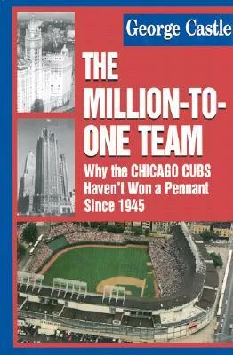 The Million-To-One Team: Why the Chicago Cubs Haven't Won a Pennant Since 1945