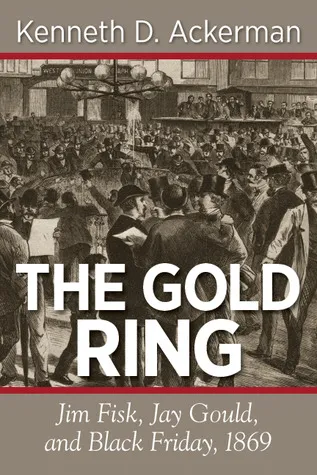 The Gold Ring: Jim Fisk, Jay Gould, and Black Friday, 1869