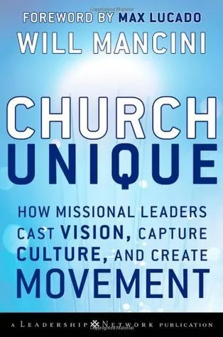 Church Unique: How Missional Leaders Cast Vision, Capture Culture, and Create Movement