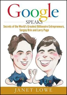 Google Speaks: Secrets of the World's Greatest Billionaire Entrepreneurs, Sergey Brin and Larry Page