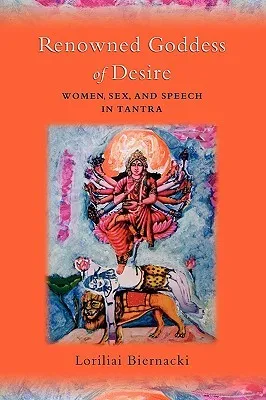 Renowned Goddess of Desire: Women, Sex, and Speech in Tantra