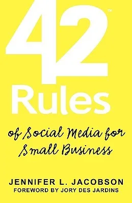 42 Rules Of Social Media For Small Business: A Modern Survival Guide That Answers The Question "What Do I Do With Social Media"?