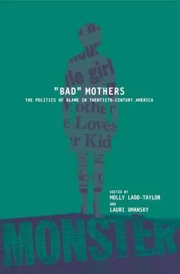 Bad Mothers: The Politics of Blame in Twentieth-Century America: The Politics of Blame in Twentieth-Century America