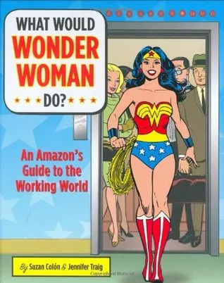 What Would Wonder Woman Do?: An Amazon's Guide to the Working World