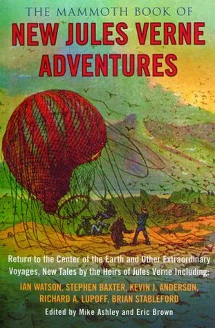 The Mammoth Book of New Jules Verne Adventures: Return to the Center of the Earth and Other Extraordinary Voyages, New Tales by the Heirs of Jules Verne