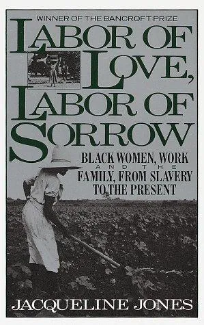 Labor of Love, Labor of Sorrow: Black Women, Work, and the Family from Slavery to the Present