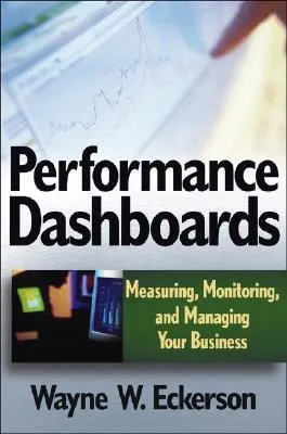 Performance Dashboards: Measuring, Monitoring, and Managing Your Business